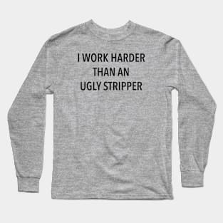 I Work Harder Than An Ugly Stripper Long Sleeve T-Shirt